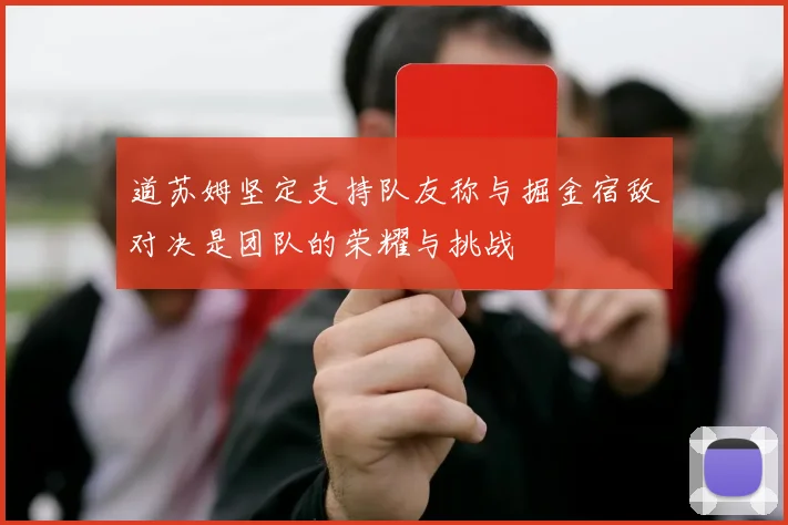 道苏姆坚定支持队友称与掘金宿敌对决是团队的荣耀与挑战