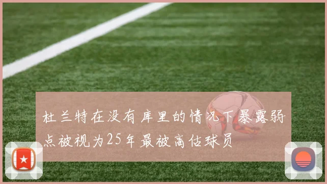 杜兰特在没有库里的情况下暴露弱点被视为25年最被高估球员