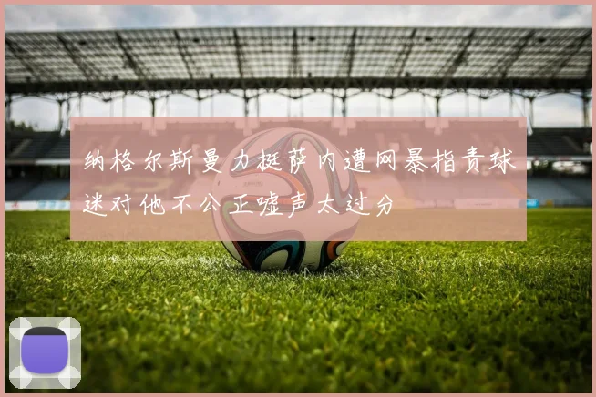 纳格尔斯曼力挺萨内遭网暴指责球迷对他不公正嘘声太过分