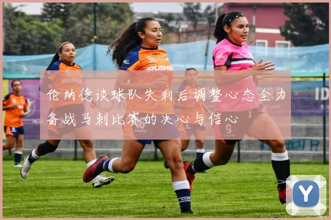 伦纳德谈球队失利后调整心态全力备战马刺比赛的决心与信心