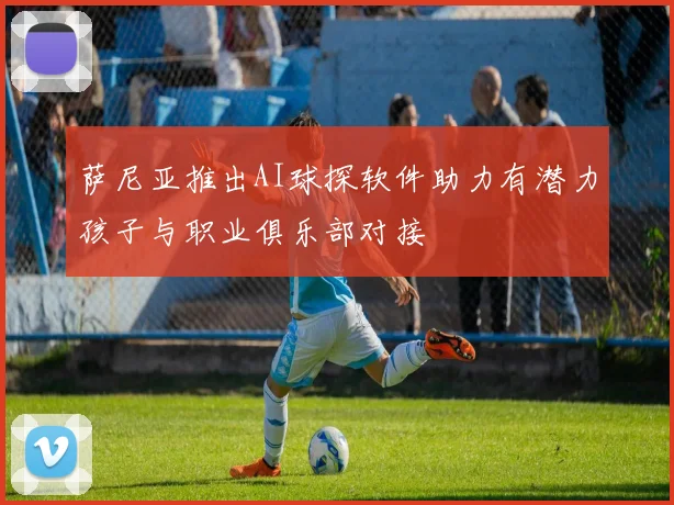 萨尼亚推出AI球探软件助力有潜力孩子与职业俱乐部对接
